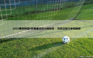 2023赛季韩国K联赛最终积分榜排名深度解析