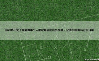 欧洲杯单届助攻王是谁？一个被传颂的纪录：「8次妙传」的创造者究竟是谁？