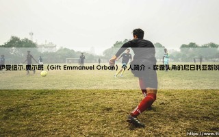 伊曼纽尔.奥尔班（Gift Emmanuel Orban）个人简介_绿茵前线