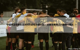 中国男足国家队亚洲杯历史性突破时刻（天下足球）