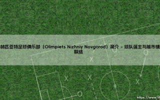 奥林匹亚特足球俱乐部（Olimpiets Nizhniy Novgorod）简介（李老师说球）