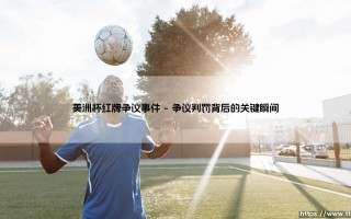 美洲杯红牌争议事件：是严格执法还是毁了比赛？「球场风暴背后的真相」