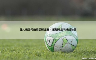 无人机如何拍摄足球比赛【足球故事】