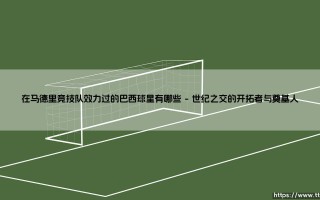 在马德里竞技队效力过的巴西球星有哪些，探秘床单军团的桑巴印记