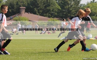足球电影推荐有哪些：绿茵场上的光影诗篇