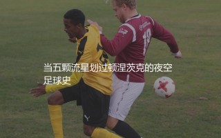 路易斯阿德里亚诺五子登科哪场比赛？当五颗流星划过顿涅茨克的夜空