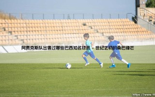 阿贾克斯队出售过哪些巴西知名球员？盘点那些从荷甲豪门走向世界的桑巴巨星！