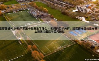 阿圭罗曼城9320绝杀前三十秒发生了什么——东方体育