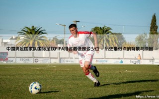 中国男足国家队国际足联FIFA排名最低是多少位——天体足球