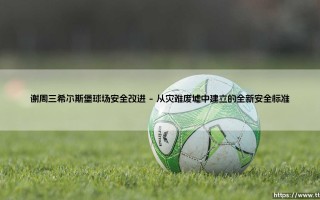谢周三希尔斯堡球场安全改进之路