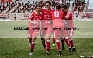 陕西联合球迷的“圣朱雀”情怀