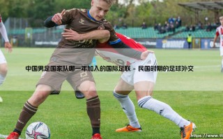 中国男足国家队何时加入国际足联？揭秘这段鲜为人知的历史「中国足球的FIFA之路」