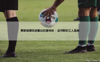 费耶诺德球迷看台应援传统：为何「运河之畔」的歌声永不落幕？