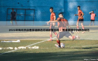 2022年球袜颜色风波：球员故意穿错颜色球袜事件深度调查