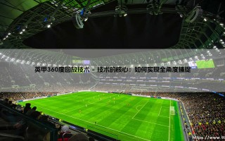 英甲360度回放技术：重塑绿茵场上的视觉叙事