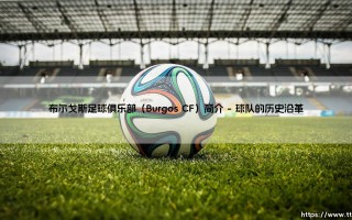 布尔戈斯足球俱乐部（Burgos CF）简介：这支小球队如何用热情书写传奇？