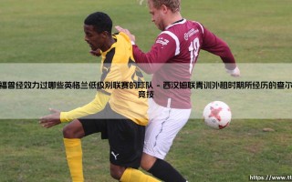迪福曾经效力过哪些英格兰低级别联赛的球队-射门练习生