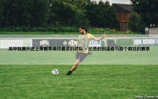 谁是英甲角球之王？单赛季角球最多纪录：一支球队的疯狂进攻哲学