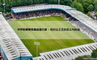 中甲联赛赛季最超值引援盘点：揭秘那些价值连城的赛季最佳签约