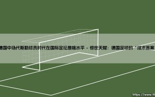 德国中场代斯勒球员时代在国际足坛是啥水平——地上足球