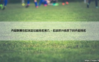 丹超联赛在欧洲足坛能排名第几？揭秘北欧足球的真实地位