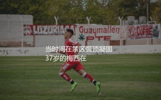 梅西在2024年美洲杯有进球吗？当时间在禁区弧顶凝固
