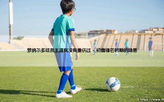 罗纳尔多的重伤之谜：巨星生涯中无法回避的伤痛篇章