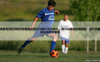 马德里竞技欧冠格列兹曼拖后组织与莫拉塔反越位：战术双核的致命联结