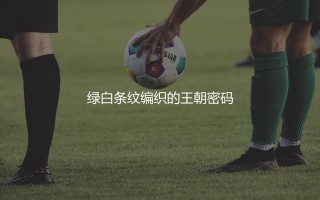 凯尔特人队拿了多少次苏超冠军？绿白条纹编织的王朝密码