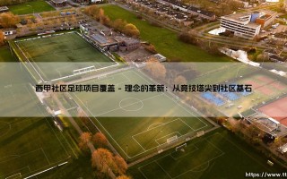 西甲社区足球项目覆盖：当顶级联赛的根系扎入寻常巷陌