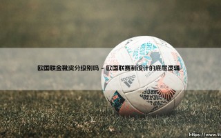 欧国联金靴奖分级别吗？深度解析欧国联金靴奖的评选机制与分级规则
