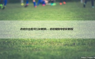点球扑出后可以补射吗？详解足球规则中的关键细节