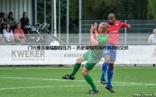 门兴格拉德巴赫是否面临财政压力？探寻德甲传统劲旅的财务真相
