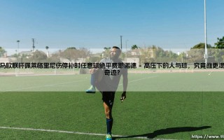 当永恒之城的绝唱响彻夜空：「罗马欧联杯佩莱格里尼伤停补时任意球绝平费耶诺德」—命运，你是否也会在最后一刻弯腰？