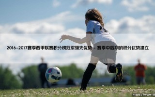 2016-2017赛季西甲联赛积分榜冠军领先优势深度解析