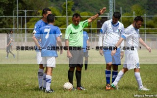 克雷莫纳队上一次踢意甲联赛是哪一年？——重返顶级联赛前的沉浮往事