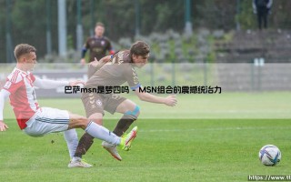 巴萨MSN是梦四吗？揭秘宇宙队传奇三叉戟的历史定位