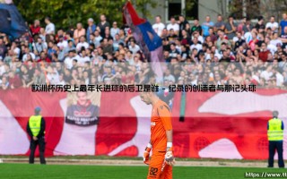 欧洲杯历史上最年长进球的后卫是谁——每日足球