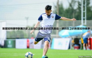 斯图加特德甲联赛历史上出场次数最多的球员——传奇后卫阿莱克桑德·斯特凡诺维奇