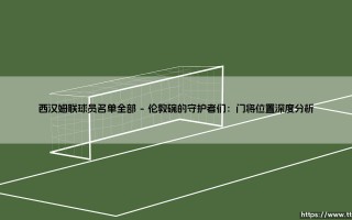 西汉姆联球员名单全部：2023-24赛季铁锤帮完整阵容全解析