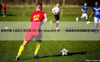 当足球遇见电影：西班牙版《足球之夜》真的叫《El día después》吗？