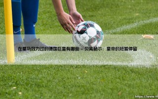 在皇马效力过的德国巨星有哪些？银河战舰的日耳曼烙印