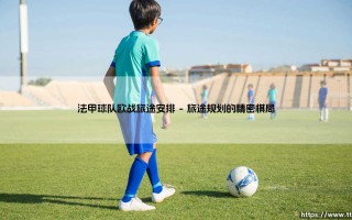 法甲球队欧战旅途安排：他们如何跨越欧洲的赛场与天空？