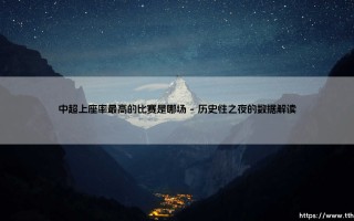 中超上座率之最揭秘：哪场比赛创造了中超上座率最高的历史纪录？