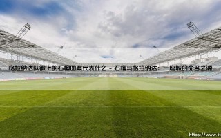 格拉纳达队徽上的石榴图案代表什么？探寻「石榴之城」的足球图腾与历史密码