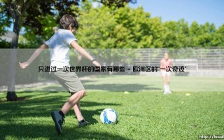 只进过一次世界杯的国家有哪些？盘点那些世界杯历史上的"独苗军团"