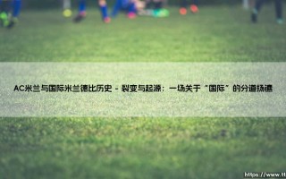 AC米兰与国际米兰德比历史：米兰城的百年足球圣战