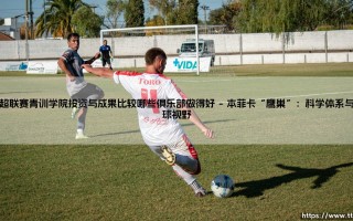 葡超青训学院：投资与成果比较，哪些俱乐部真正做得好？