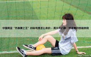 中国男足“热身赛之王”的称号是怎么来的「Goal+」