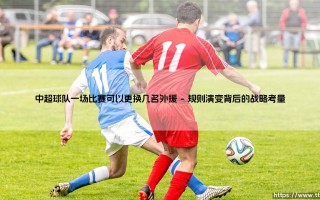 中超球队一场比赛可以更换几名外援：战术棋盘上的有限棋子